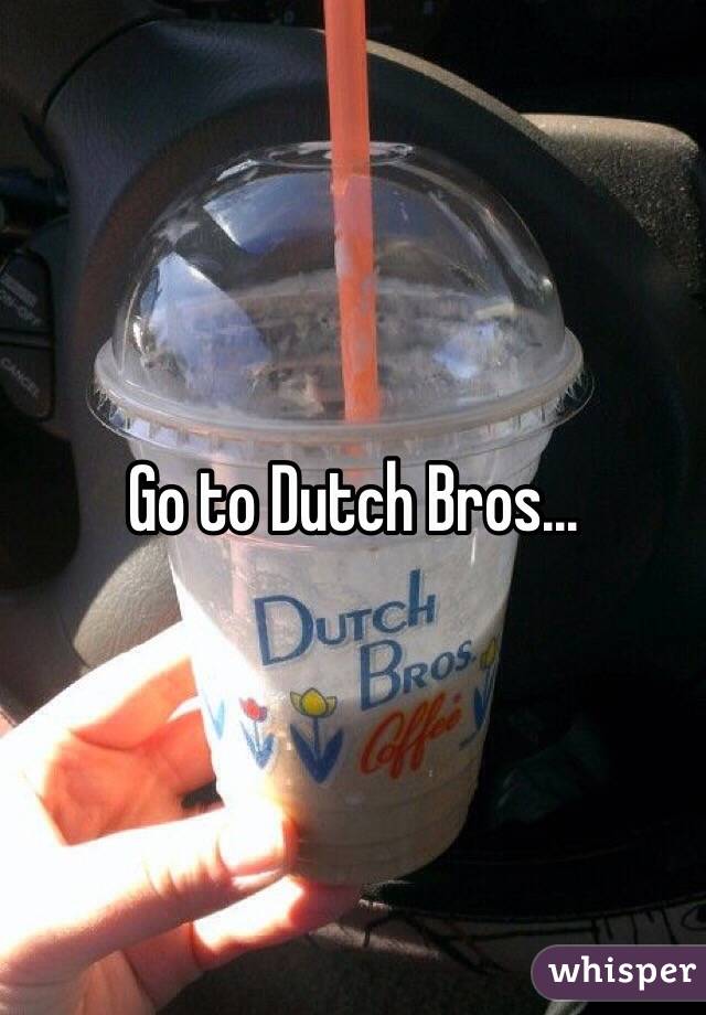 Go to Dutch Bros...