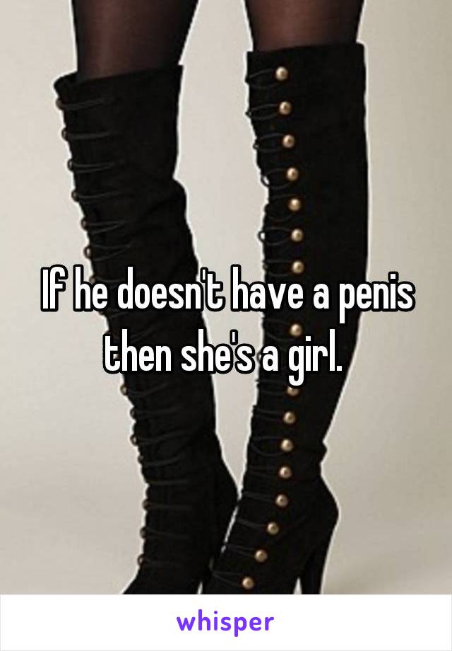 If he doesn't have a penis then she's a girl. 