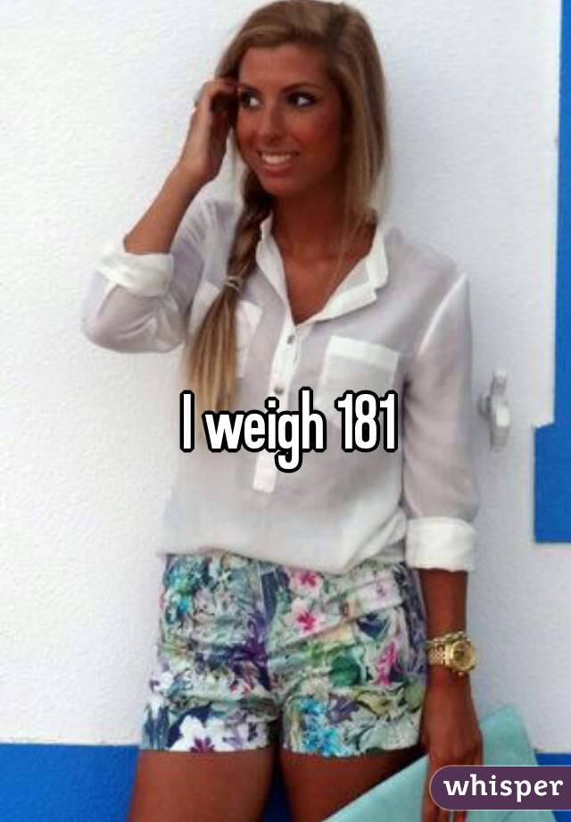 I weigh 181
