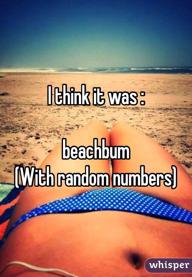 I think it was : 

beachbum 
(With random numbers) 