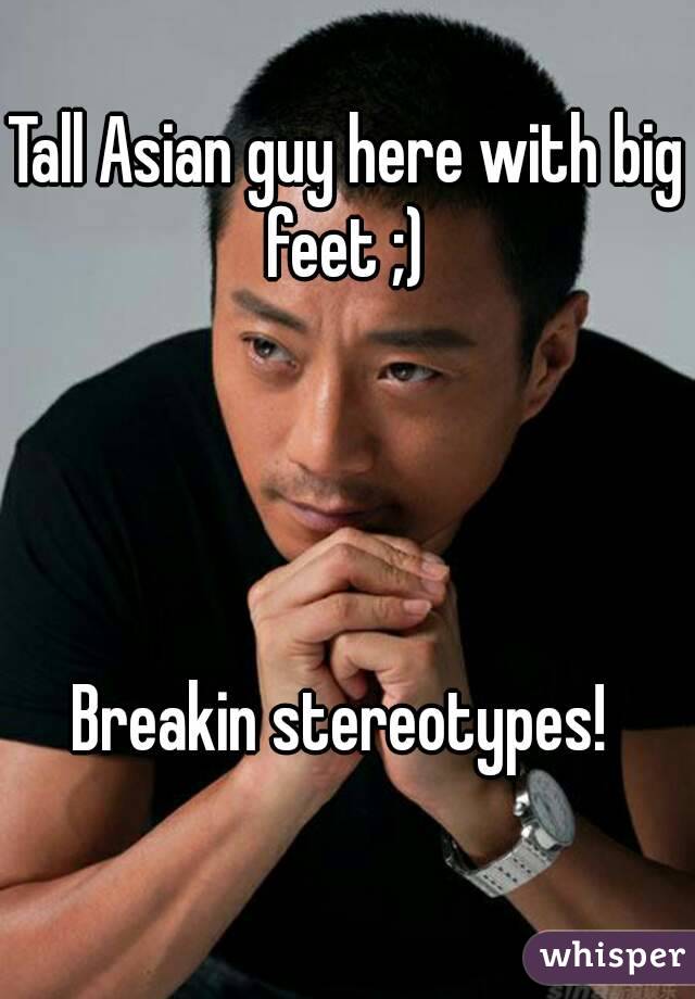 Tall Asian guy here with big feet ;) 




Breakin stereotypes! 