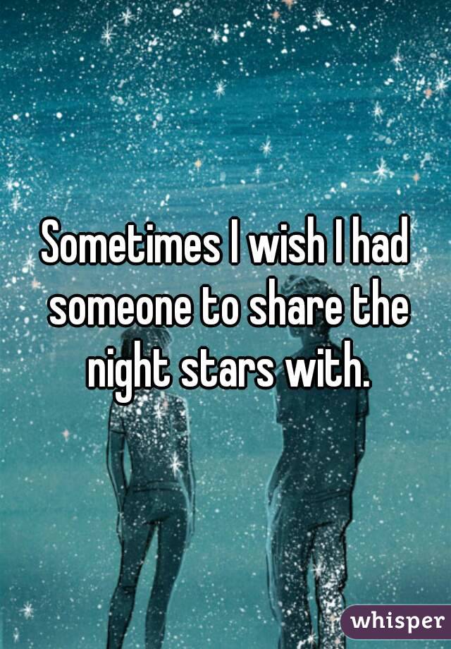 Sometimes I wish I had someone to share the night stars with.