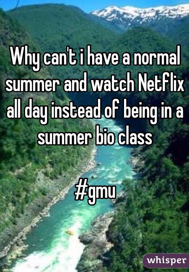 Why can't i have a normal summer and watch Netflix all day instead of being in a summer bio class 

#gmu 