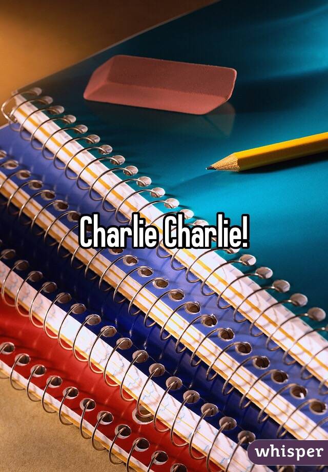 Charlie Charlie!