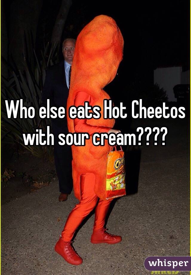 Who else eats Hot Cheetos with sour cream???? 