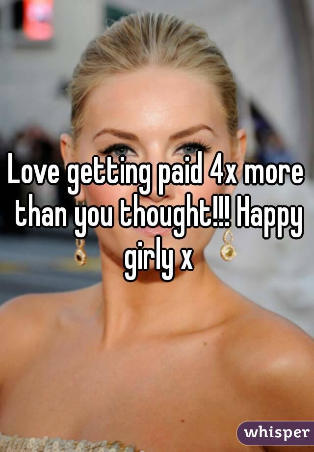 Love getting paid 4x more than you thought!!! Happy girly x
