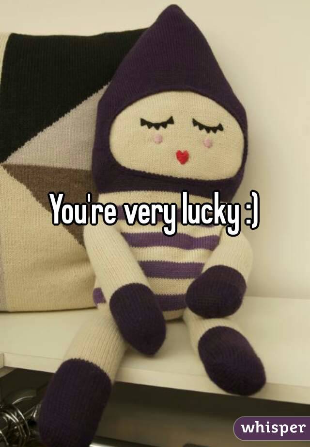 You're very lucky :)