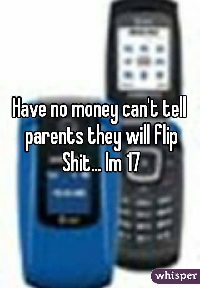 Have no money can't tell parents they will flip Shit... Im 17