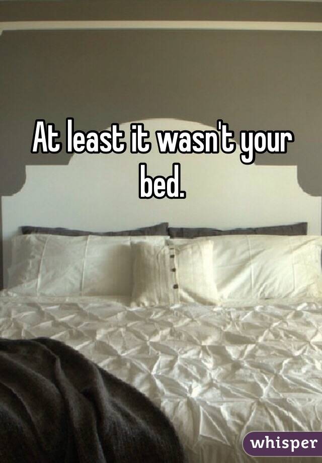 At least it wasn't your bed.