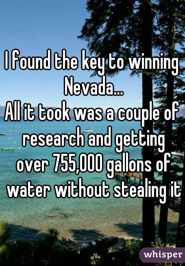 I found the key to winning Nevada...
All it took was a couple of research and getting over 755,000 gallons of water without stealing it