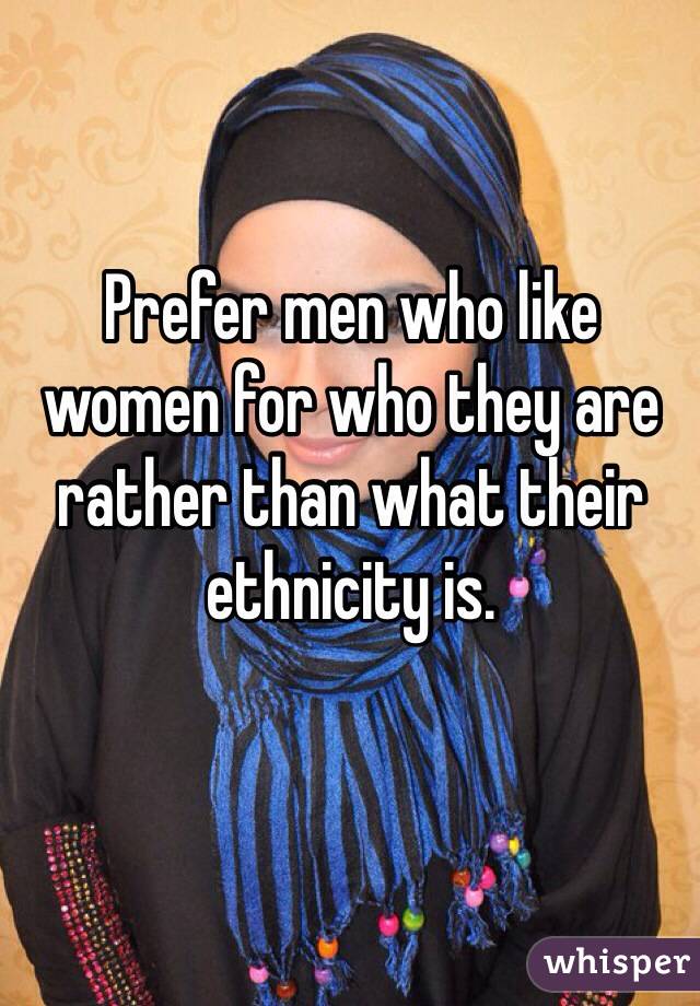 Prefer men who like women for who they are rather than what their ethnicity is. 