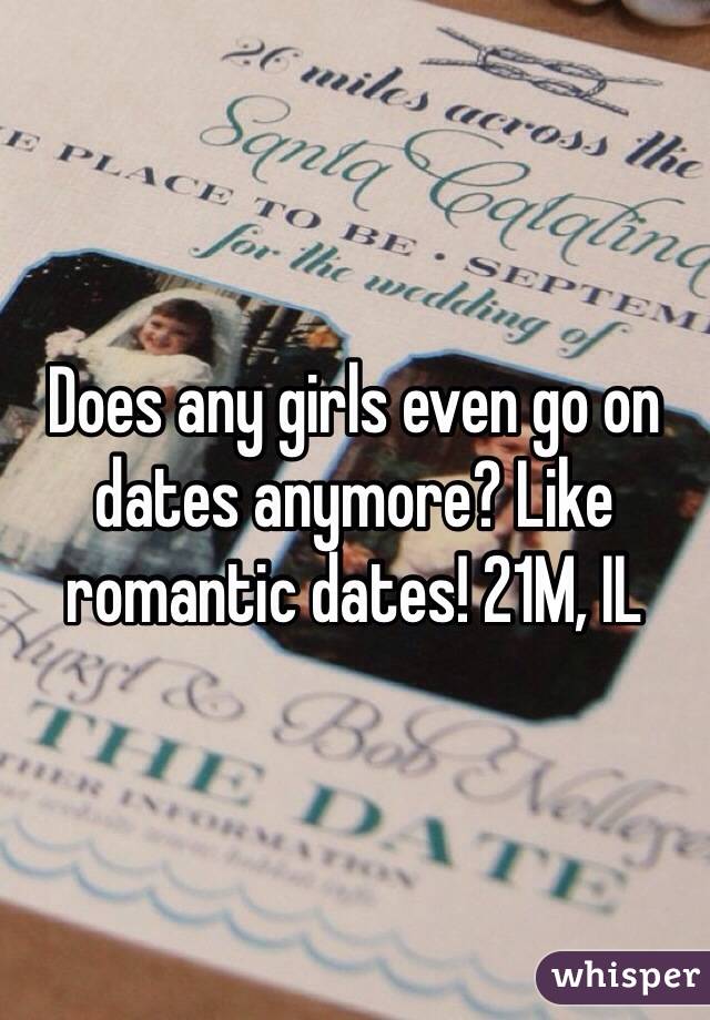 Does any girls even go on dates anymore? Like romantic dates! 21M, IL