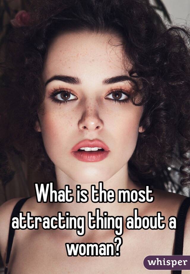 What is the most attracting thing about a woman?