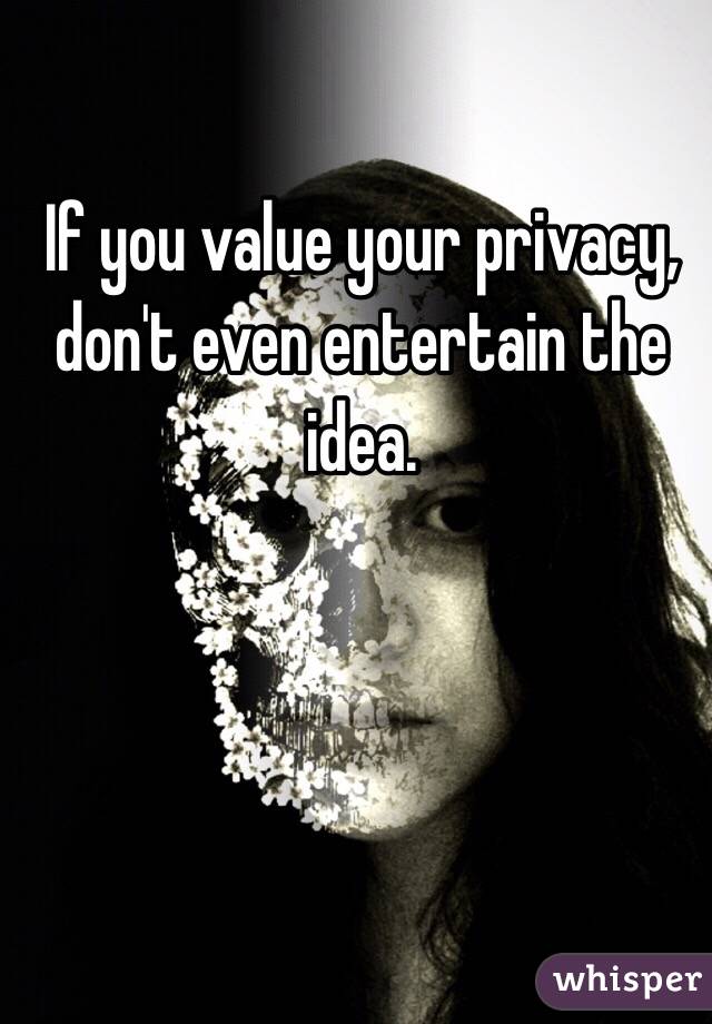 If you value your privacy, don't even entertain the idea.