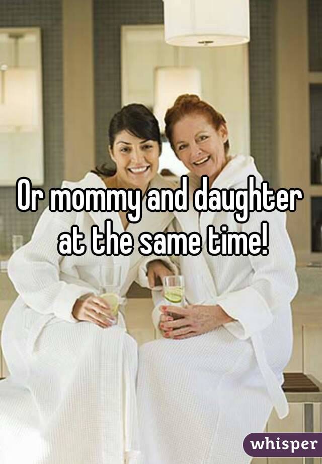 Or mommy and daughter at the same time!