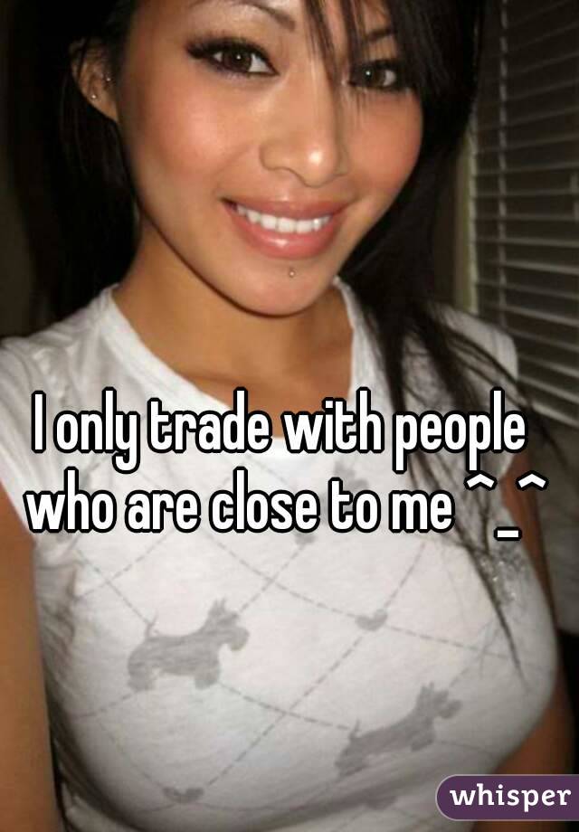 I only trade with people who are close to me ^_^