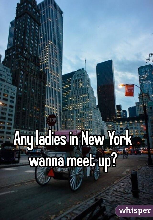 Any ladies in New York wanna meet up? 