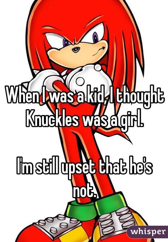 When I was a kid, I thought Knuckles was a girl.

I'm still upset that he's not.