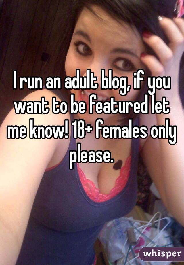 I run an adult blog, if you want to be featured let me know! 18+ females only please. 