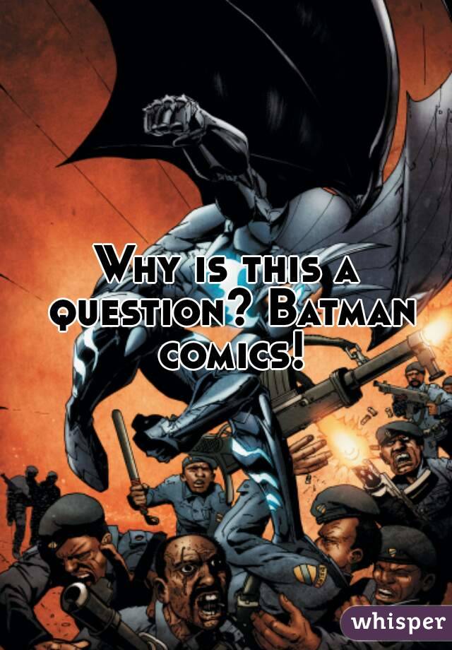 Why is this a question? Batman comics!