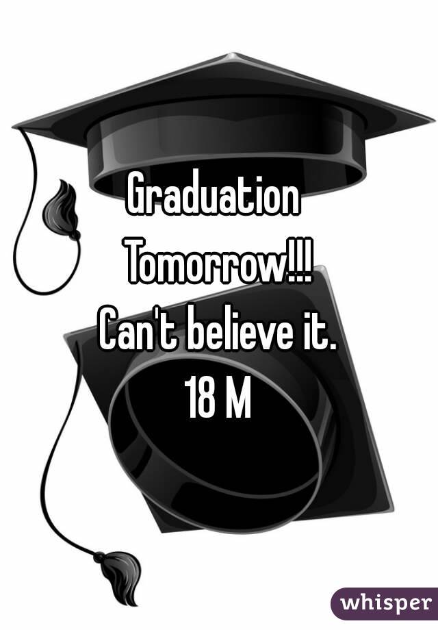 Graduation 
Tomorrow!!!
Can't believe it.
18 M