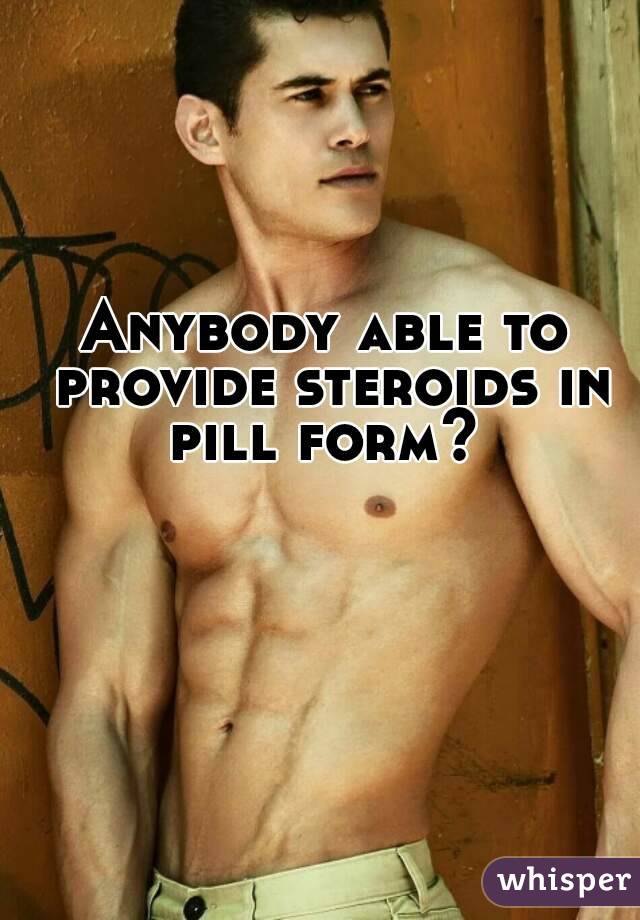 Anybody able to provide steroids in pill form? 