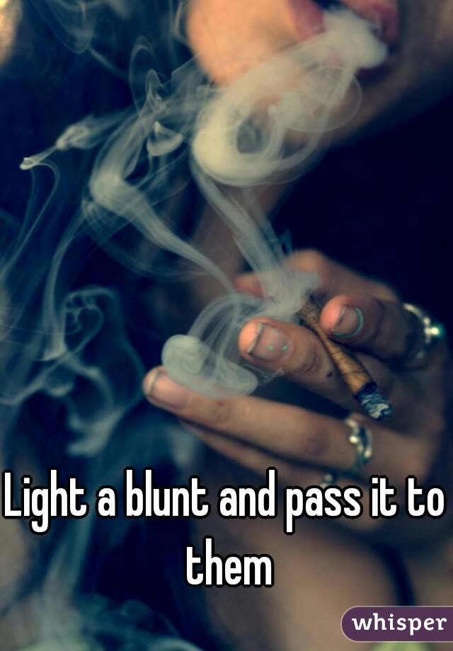 Light a blunt and pass it to them