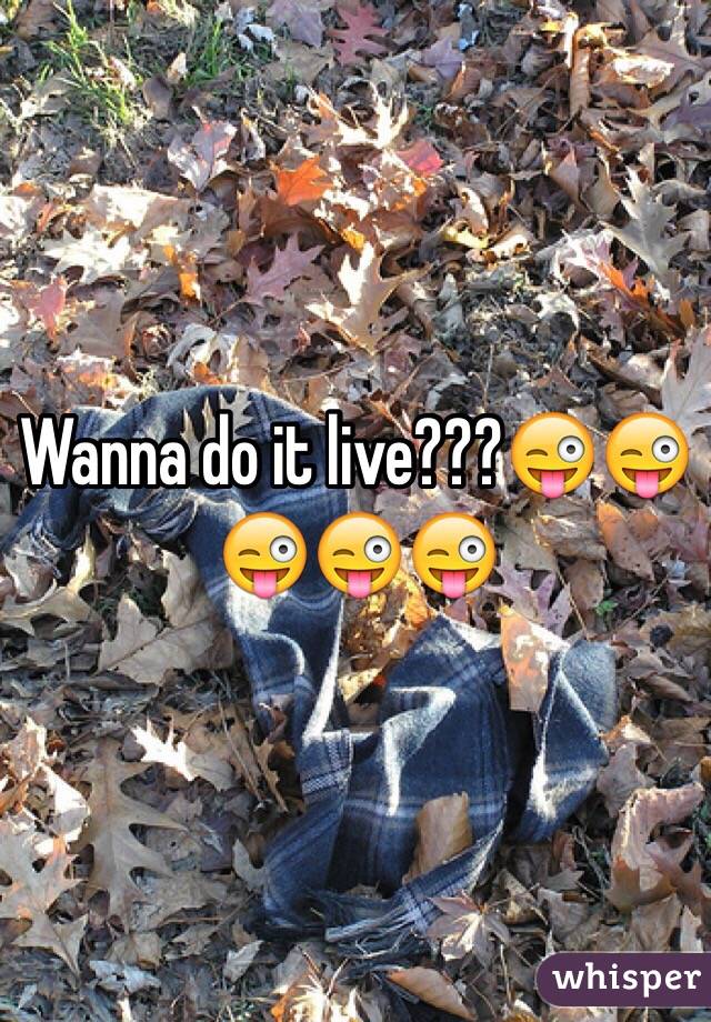 Wanna do it live???😜😜😜😜😜