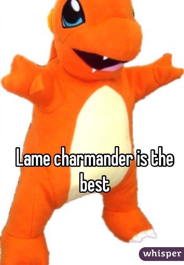 Lame charmander is the best 