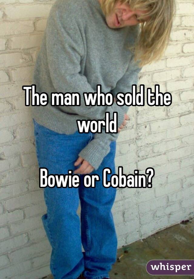 The man who sold the world

Bowie or Cobain?