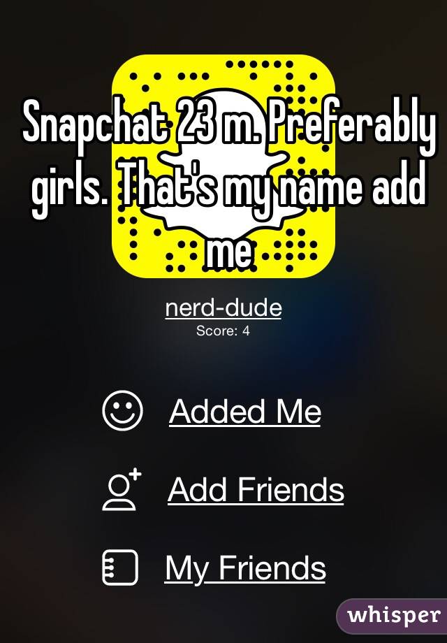 Snapchat 23 m. Preferably girls. That's my name add me