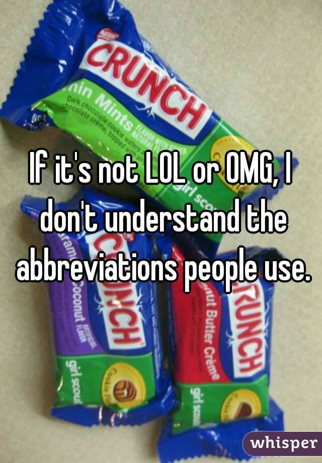 If it's not LOL or OMG, I don't understand the abbreviations people use.