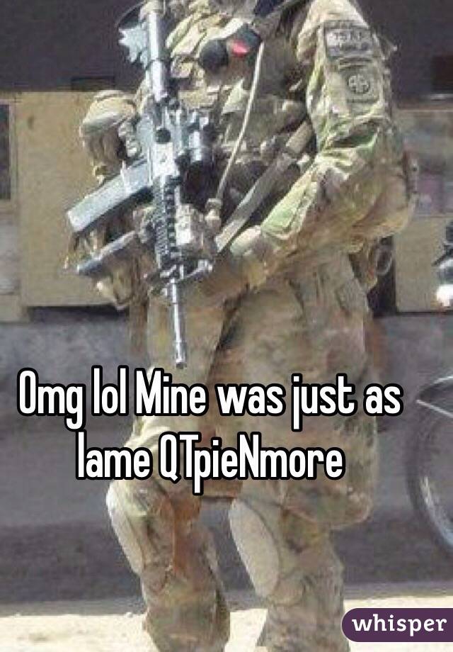 Omg lol Mine was just as lame QTpieNmore