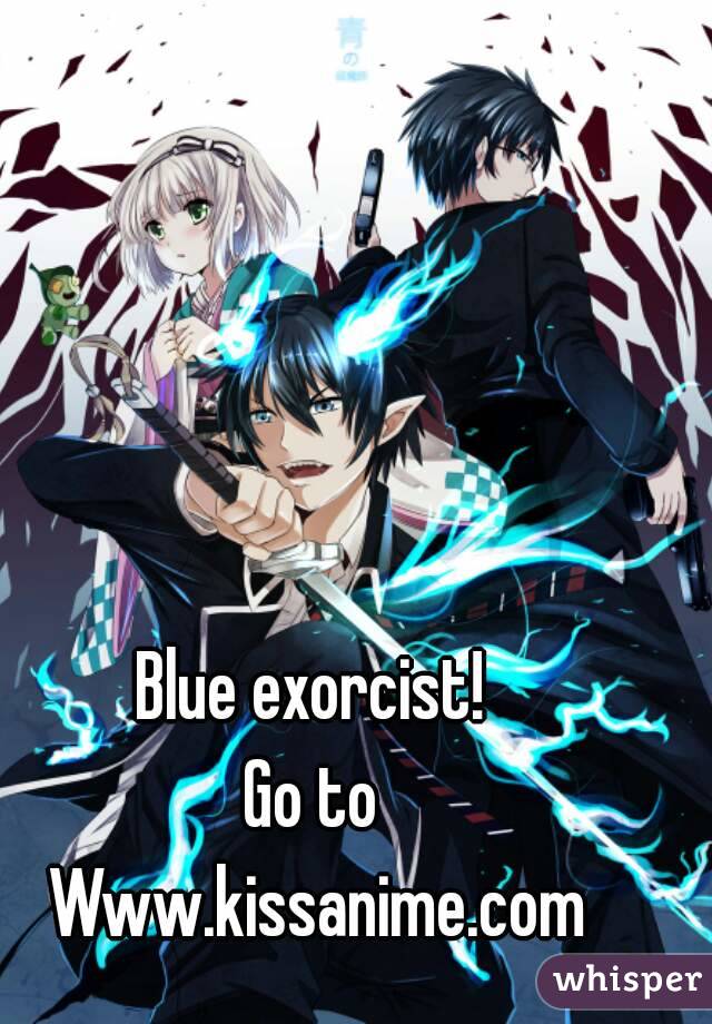 Blue exorcist! 
Go to 
Www.kissanime.com