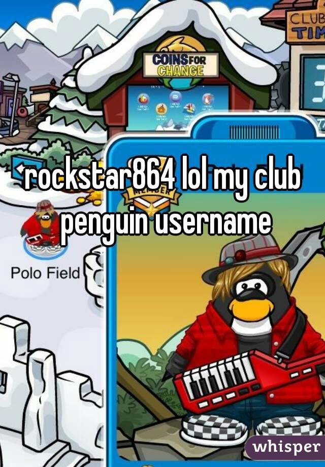 rockstar864 lol my club penguin username