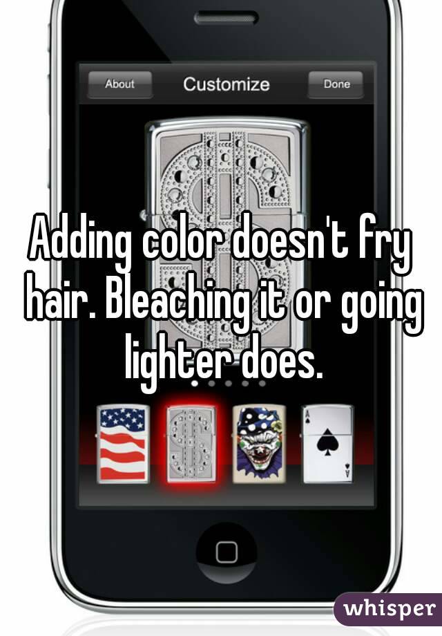 Adding color doesn't fry hair. Bleaching it or going lighter does.