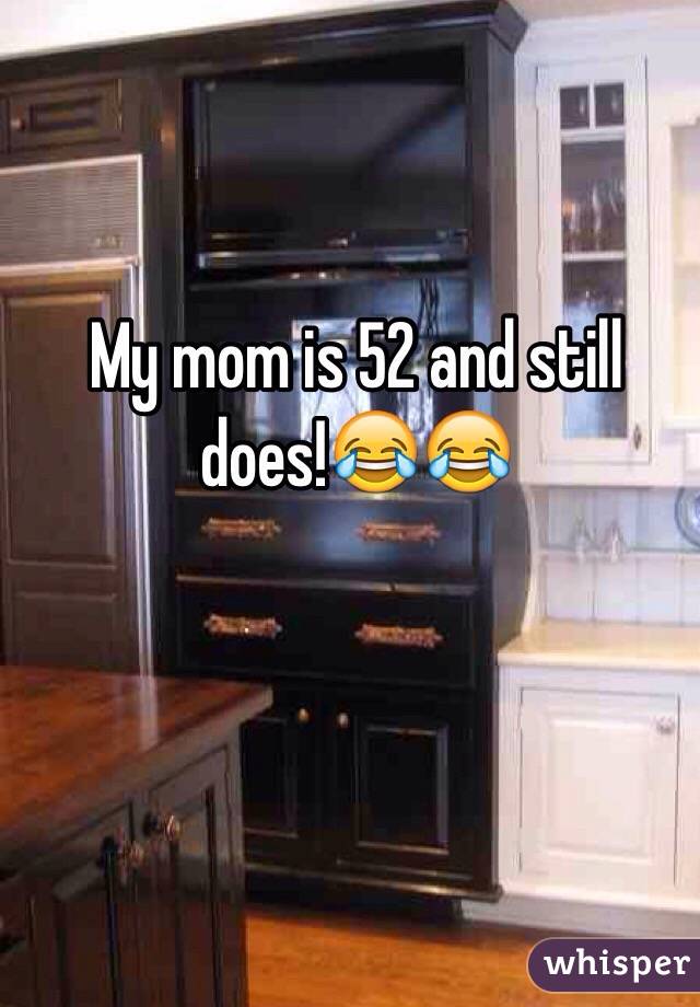 My mom is 52 and still does!😂😂