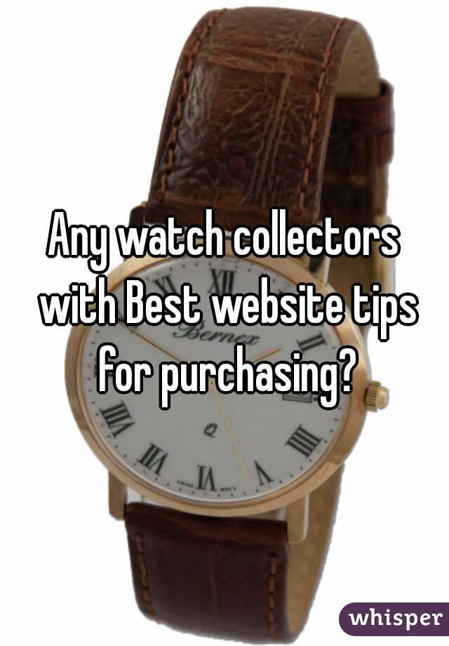 Any watch collectors with Best website tips for purchasing?
