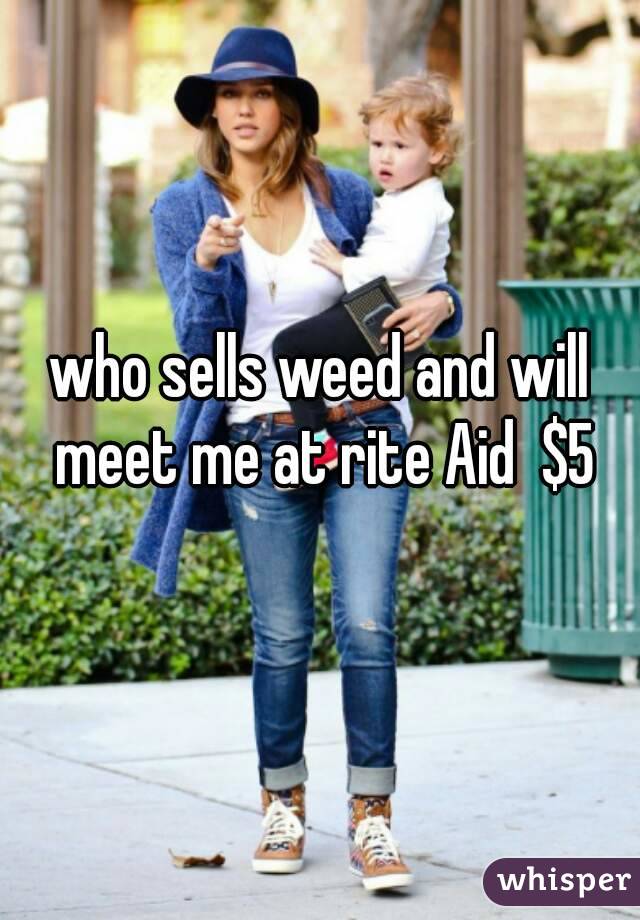 who sells weed and will meet me at rite Aid  $5