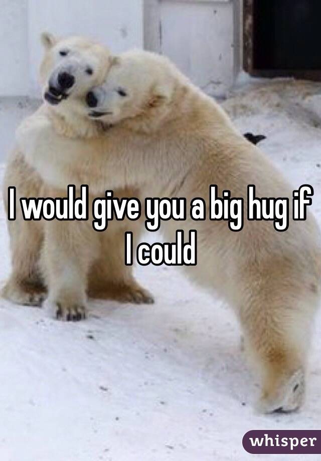 i-would-give-you-a-big-hug-if-i-could