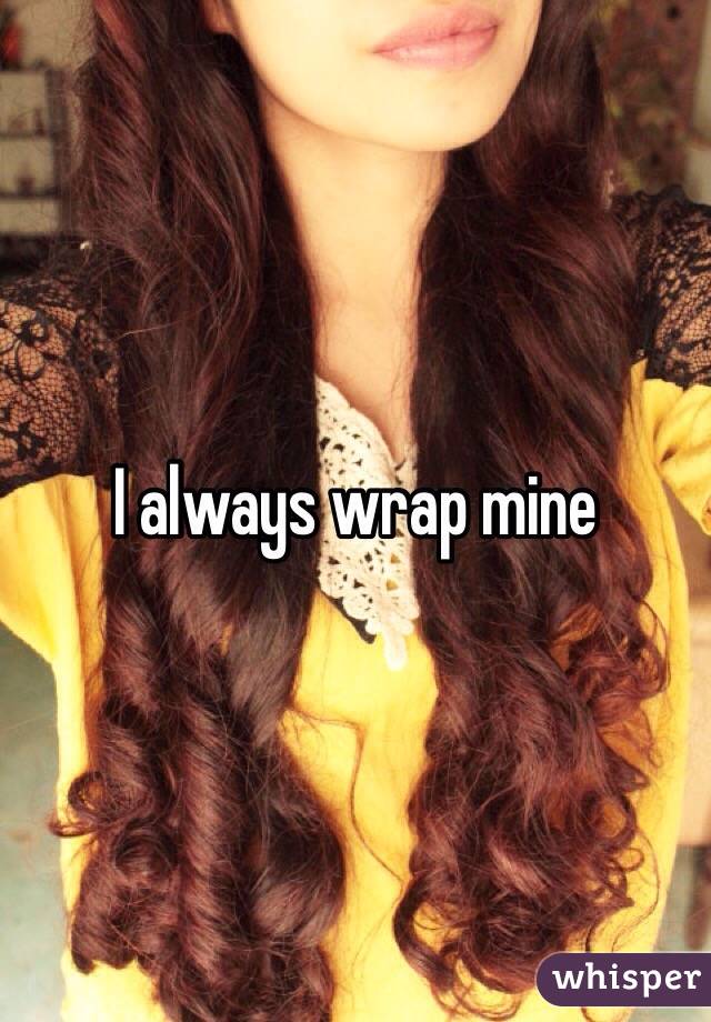 I always wrap mine 