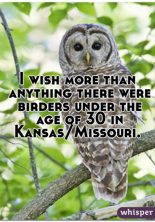 I wish more than anything there were birders under the age of 30 in Kansas/Missouri. 