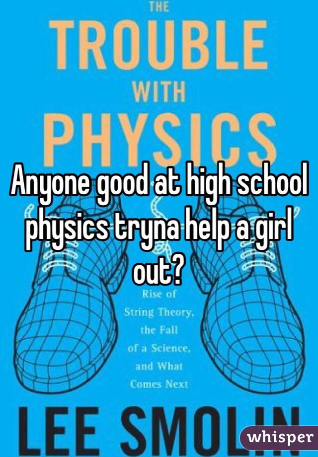 Anyone good at high school physics tryna help a girl out?