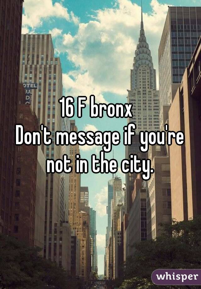 16 F bronx  
Don't message if you're not in the city. 
