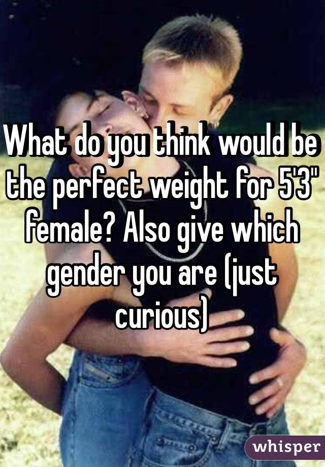 What do you think would be the perfect weight for 5'3'' female? Also give which gender you are (just curious)