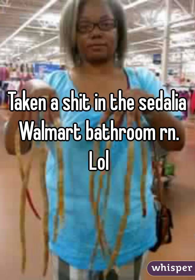 Taken a shit in the sedalia Walmart bathroom rn. Lol