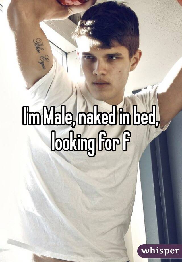 I'm Male, naked in bed, looking for f