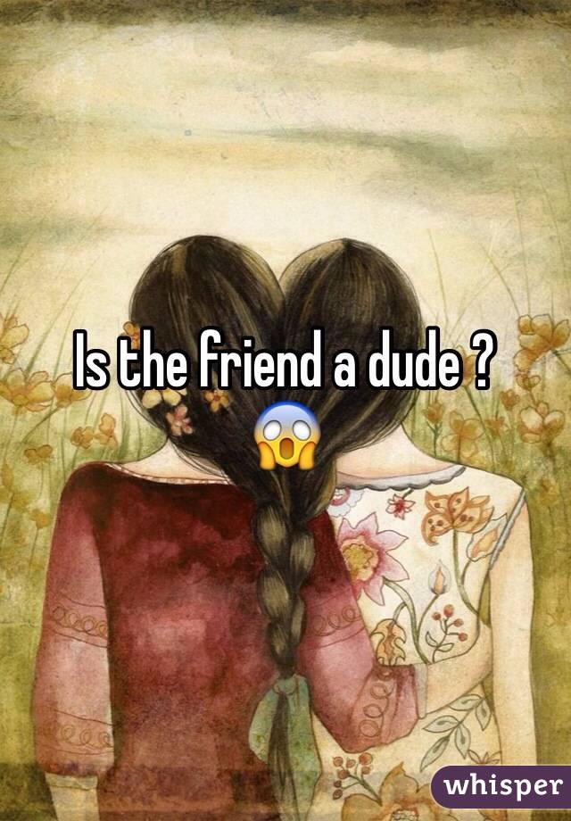 Is the friend a dude ?
😱