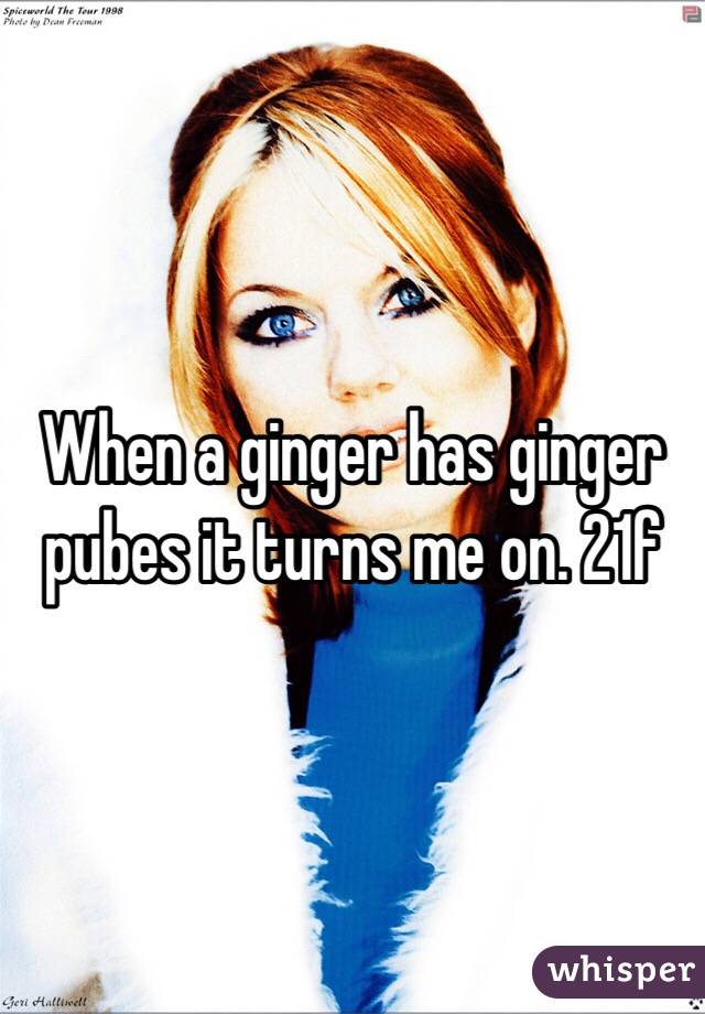 When a ginger has ginger pubes it turns me on. 21f
