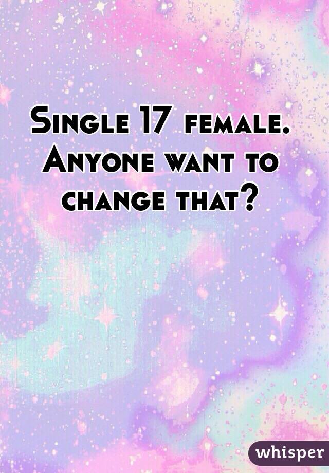 Single 17 female. Anyone want to change that? 